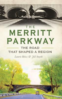 The Merritt Parkway: The Road That Shaped a Region - Heiss, Laurie, and Smyth, Jill