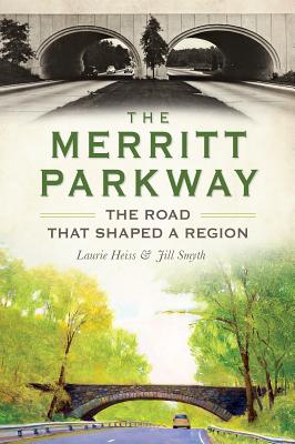 The Merritt Parkway: The Road That Shaped a Region - Heiss, Laurie, and Smyth, Jill