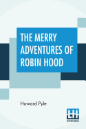 The Merry Adventures Of Robin Hood: Of Great Renown In Nottinghamshire