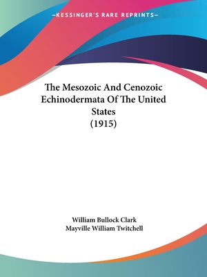 The Mesozoic And Cenozoic Echinodermata Of The United States (1915) - Clark, William Bullock, and Twitchell, Mayville William