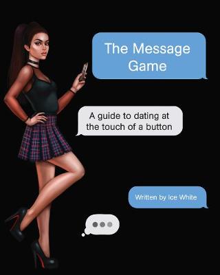 The Message Game 2020: A Guide to Dating at the Touch of a Button - White, Ice