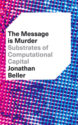 The Message Is Murder: Substrates of Computational Capital - Beller, Jonathan