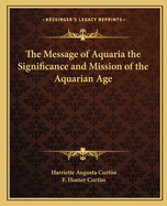 The Message of Aquaria the Significance and Mission of the Aquarian Age