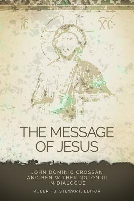 The Message of Jesus: John Dominic Crossan and Ben Witherington III in Dialogue - Stewart, Robert B