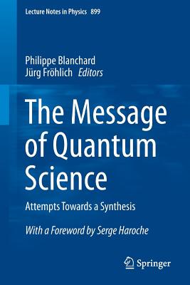 The Message of Quantum Science: Attempts Towards a Synthesis - Blanchard, Philippe (Editor), and Frhlich, Jrg (Editor)