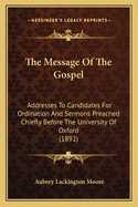 The Message Of The Gospel: Addresses To Candidates For Ordination And Sermons Preached Chiefly Before The University Of Oxford (1892)