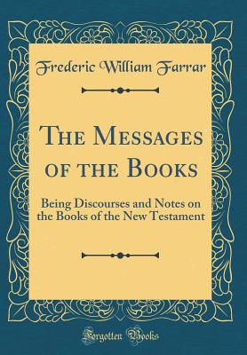 The Messages of the Books: Being Discourses and Notes on the Books of the New Testament (Classic Reprint) - Farrar, Frederic William