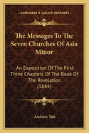 The Messages to the Seven Churches of Asia Minor: An Exposition of the First Three Chapters of the Book of the Revelation