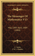 The Messenger of Mathematics V13: May, 1883-April, 1884 (1884)