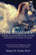 The Messiah's Unrealized Revolution Discovered in the Gospel of Thomas: His Soul Way Out of Conflicts and Into Personal & Global Peace