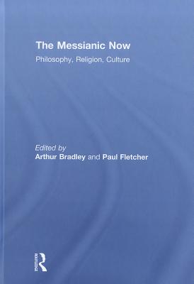 The Messianic Now: Philosophy, Religion, Culture - Bradley, Arthur (Editor), and Fletcher, Paul (Editor)