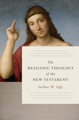 The Messianic Theology of the New Testament - Jipp, Joshua W