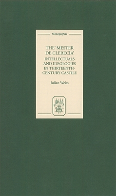 The Mester de Clereca: Intellectuals and Ideologies in Thirteenth-Century Castile - Weiss, Julian (Contributions by)
