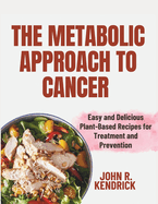 The Metabolic Approach to Cancer: Easy and Delicious Plant-Based Recipes for Treatment and Prevention