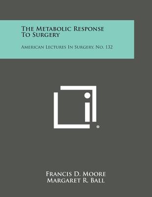 The Metabolic Response to Surgery: American Lectures in Surgery, No. 132 - Moore, Francis D, and Ball, Margaret R