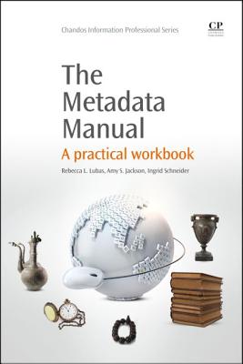 The Metadata Manual: A Practical Workbook - Lubas, Rebecca, and Jackson, Amy, and Schneider, Ingrid