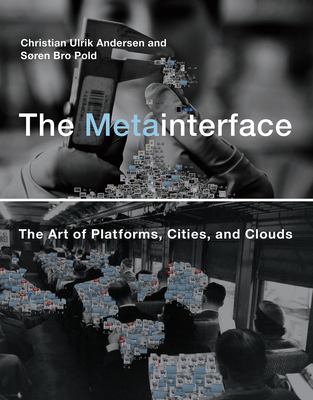 The Metainterface: The Art of Platforms, Cities, and Clouds - Andersen, Christian Ulrik, and Pold, Soren Bro
