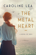 The Metal Heart: A Novel of Love and Valor in World War II