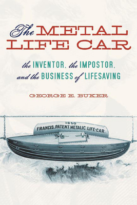 The Metal Life Car: The Inventor, the Impostor, and the Business of Lifesaving - Buker, George E, PH.D.