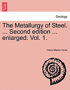 The Metallurgy of Steel. ... Second Edition ... Enlarged. Vol. 1. - Howe, Henry Marion