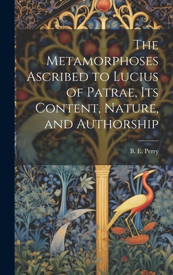 The Metamorphoses Ascribed to Lucius of Patrae, its Content, Nature, and Authorship - Perry, B E (Ben Edwin) 1892-1968 (Creator)