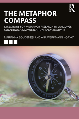 The Metaphor Compass: Directions for Metaphor Research in Language, Cognition, Communication, and Creativity - Bolognesi, Marianna, and Werkmann Horvat, Ana