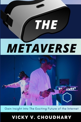 The Metaverse: Gain Insight Into The Exciting Future of the Internet - Choudhary, Vicky V