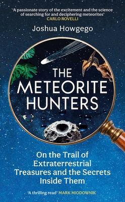 The Meteorite Hunters: On the Trail of Extraterrestrial Treasures and the Secrets Inside Them - Howgego, Joshua