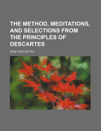The Method, Meditations, and Selections from the Principles of Descartes