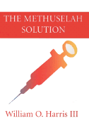 The Methuselah Solution - Harris, William O, III, and Nash, Robert A, B.S., M.S., M.D. (Foreword by)