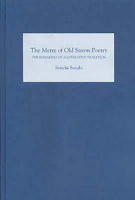 The Metre of Old Saxon Poetry: The Remaking of Alliterative Tradition - Suzuki, Seiichi