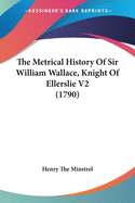 The Metrical History Of Sir William Wallace, Knight Of Ellerslie V2 (1790)