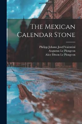 The Mexican Calendar Stone - Philipp Johann Josef Valentini (Creator), and Augustus Le Plongeon (Creator), and Alice Dixon Le Plongeon (Creator)