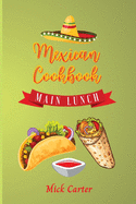 The Mexican Cookbook - Main and Lunch: 40 Easy and Tasty Recipes for Real Home Cooking. Bring to the Table the Authentic Taste and Flavors of Mexican Cuisine