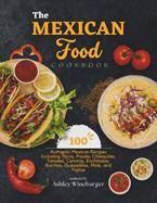 The Mexican Food Cookbook: 100 Authentic Mexican Recipes Including Tacos, Pozole, Chilaquiles, Tamales, Carnitas, Enchiladas, Burritos, Quesadillas, Mole, and Fajitas