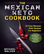 The Mexican Keto Cookbook: 50 Easy Mexican Keto Recipes For Beginners. Add Some Spicy To Your Diet And Prepare To Lose Your Weight Fast