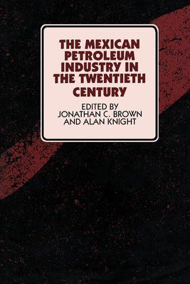 The Mexican Petroleum Industry in the Twentieth Century - Brown, Jonathan C (Editor)