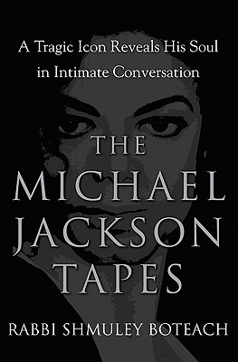 The Michael Jackson Tapes: A Tragic Icon Reveals His Soul in Intimate Conversation - Boteach, Shmuley, Rabbi