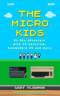The Micro Kids: An 80s Adventure with ZX Spectrum, Commodore 64 and more - Plowman, Gary