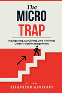 The Micro Trap: Navigating, Surviving, and Thriving Under Micromanagement