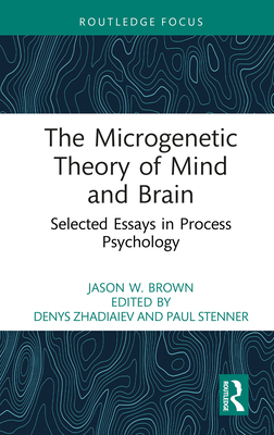 The Microgenetic Theory of Mind and Brain: Selected Essays in Process Psychology - Brown, Jason W, and Zhadiaiev, Denys (Editor), and Stenner, Paul (Editor)