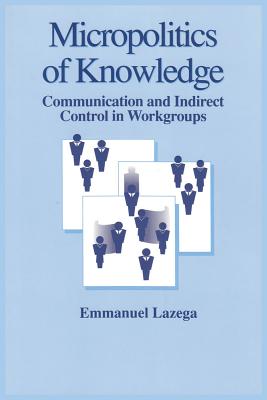 The Micropolitics of Knowledge: Communication and Indirect Control in Workgroups - Lazega, Emmanuel