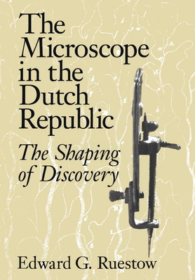 The Microscope in the Dutch Republic: The Shaping of Discovery - Ruestow, Edward G