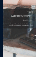 The Microscopist; Or a Complete Manual On the Use of the Microscope for Physicians, Students, and All Lovers of Natural Science