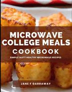 The Microwave College Meals Cookbook: 60+ Simple, Tasty and Flavorful Microwaveable Meals Recipes For Meal Prep and Quick Meals In Your Dorm Room