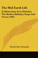 The Mid Earth Life: In Memoriam, Ecce Diabolus, The Mother, Balladry, Songs And Verses (1907)