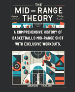 The Mid-Range Theory-A Comprehensive History of Basketball's Mid-Range Shot with Exclusive Workouts: Mastering the Game's Most Versatile Skill