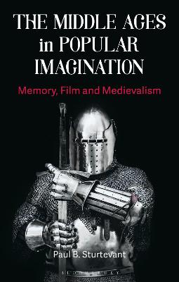 The Middle Ages in Popular Imagination: Memory, Film and Medievalism - Sturtevant, Paul B, and Elliott, Andrew B R (Editor), and Merritt, Adrienne (Editor)