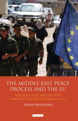 The Middle East Peace Process and the EU: Foreign Policy and Security Strategy in International Politics - Kaya, Taylan zgr