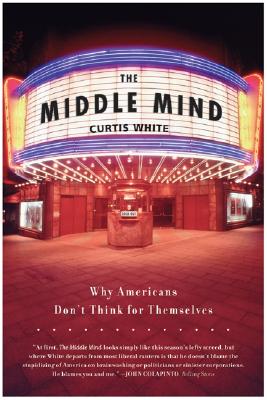 The Middle Mind: Why Americans Don't Think for Themselves - White, Curtis